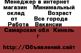 Менеджер в интернет - магазин › Минимальный оклад ­ 2 000 › Возраст от ­ 18 - Все города Работа » Вакансии   . Самарская обл.,Кинель г.